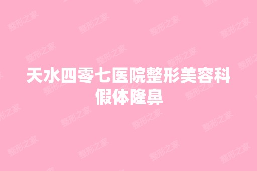 天水四零七医院整形美容科假体隆鼻