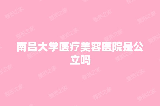 南昌大学医疗美容医院是公立吗