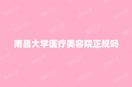 南昌大学医疗美容院正规吗