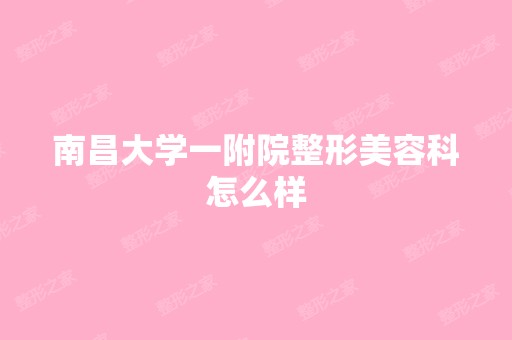 南昌大学一附院整形美容科怎么样