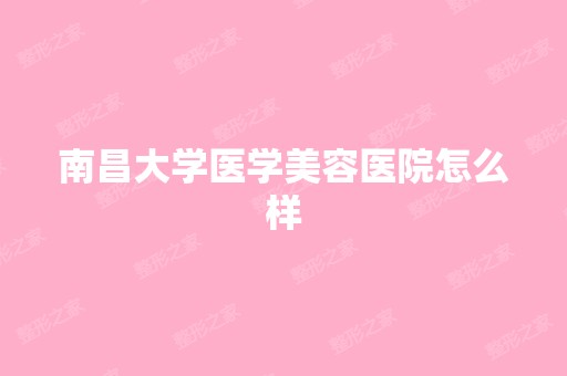 南昌大学医学美容医院怎么样