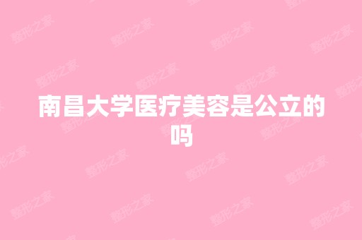 南昌大学医疗美容是公立的吗