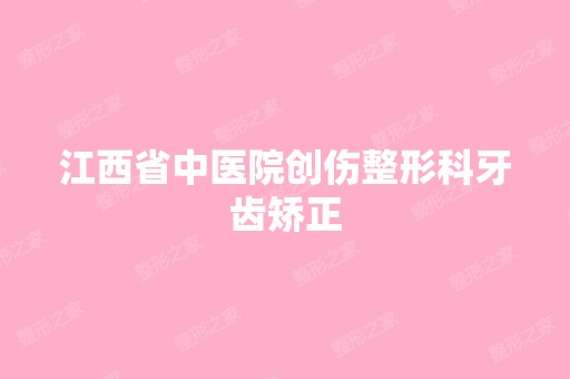 江西省中医院创伤整形科牙齿矫正