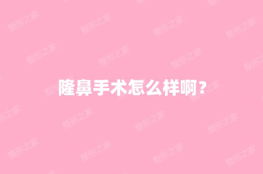 隆鼻手术怎么样啊？