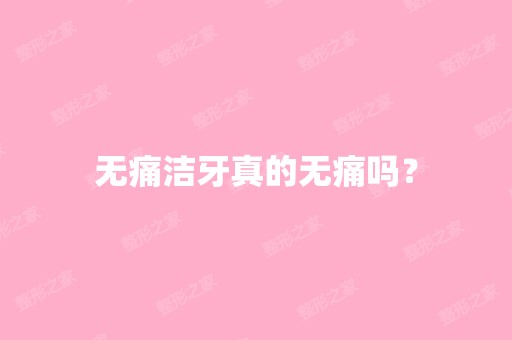 无痛洁牙真的无痛吗？