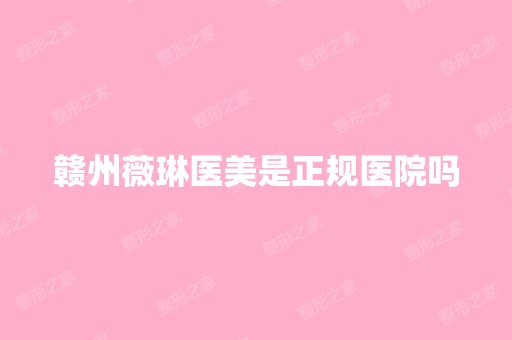 赣州薇琳医美是正规医院吗