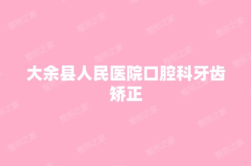 大余县人民医院口腔科牙齿矫正