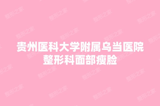 贵州医科大学附属乌当医院整形科面部瘦脸