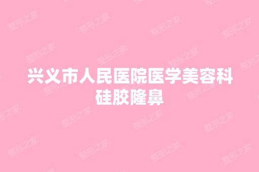 兴义市人民医院医学美容科硅胶隆鼻