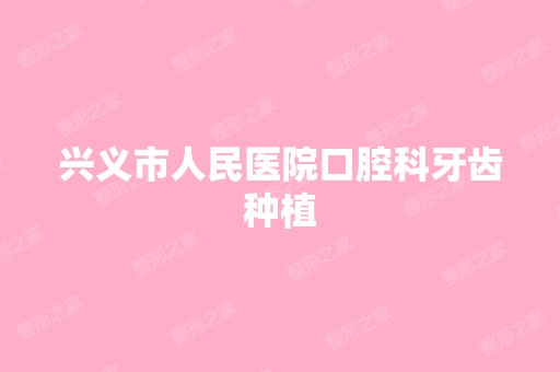 兴义市人民医院口腔科牙齿种植