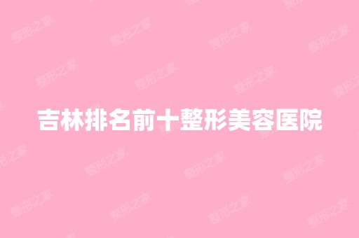 吉林排名前十整形美容医院