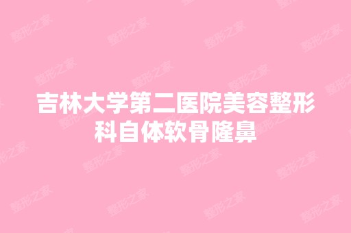 吉林大学第二医院美容整形科自体软骨隆鼻