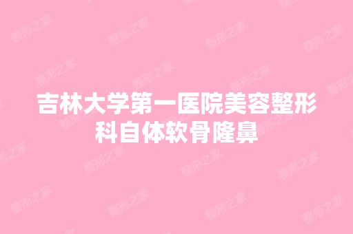 吉林大学第一医院美容整形科自体软骨隆鼻