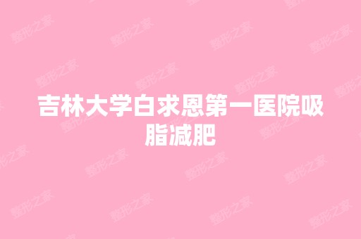 吉林大学白求恩第一医院吸脂减肥