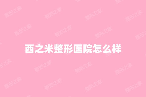 西之米整形医院怎么样