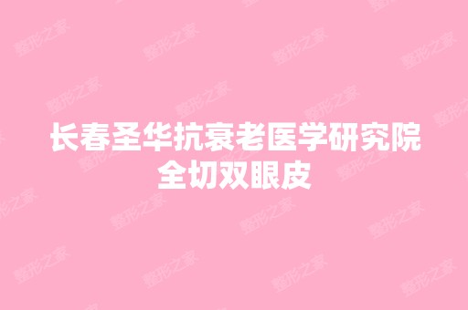 长春圣华抗衰老医学研究院全切双眼皮