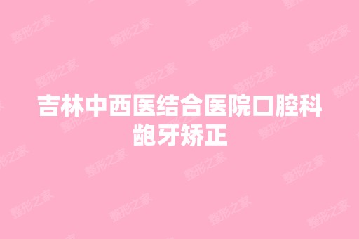 吉林中西医结合医院口腔科龅牙矫正