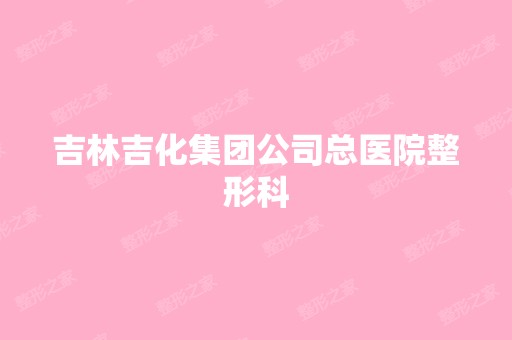 吉林吉化集团公司总医院整形科