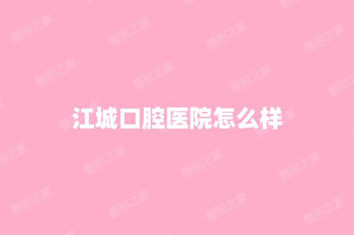 江城口腔医院怎么样