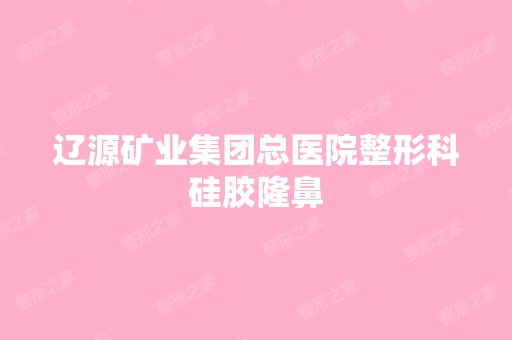 辽源矿业集团总医院整形科硅胶隆鼻