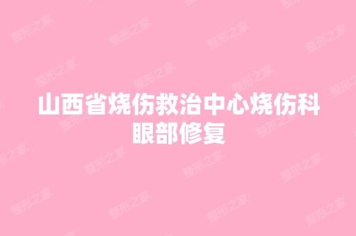 山西省烧伤救治中心烧伤科眼部修复