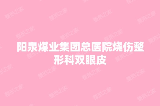 阳泉煤业集团总医院烧伤整形科双眼皮