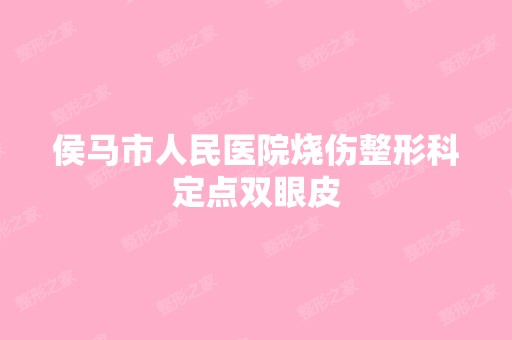 侯马市人民医院烧伤整形科定点双眼皮