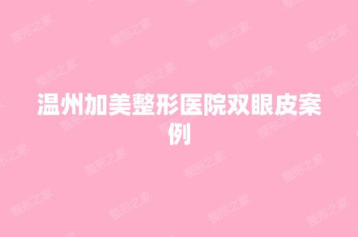 温州加美整形医院双眼皮案例