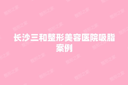 长沙三和整形美容医院吸脂案例