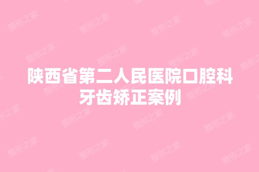 陕西省第二人民医院口腔科牙齿矫正案例