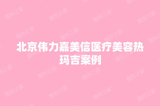 北京伟力嘉美信医疗美容热玛吉案例