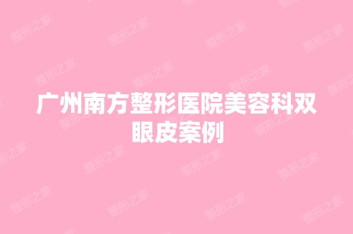 广州南方整形医院美容科双眼皮案例