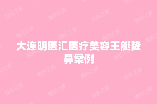 大连明医汇医疗美容王艇隆鼻案例