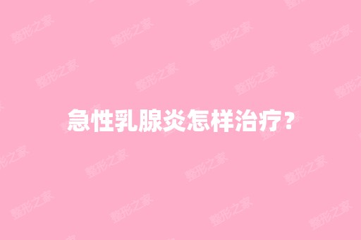 急性乳腺炎怎样治疗？