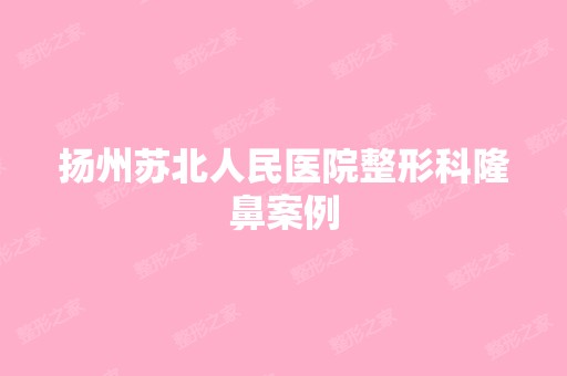 扬州苏北人民医院整形科隆鼻案例