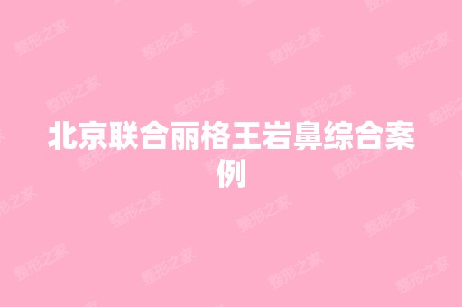 北京联合丽格王岩鼻综合案例