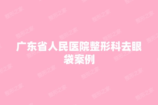 广东省人民医院整形科去眼袋案例