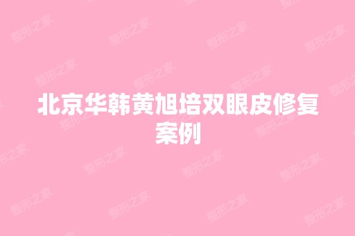 北京华韩黄旭培双眼皮修复案例