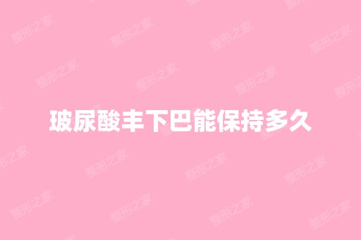 玻尿酸丰下巴能保持多久