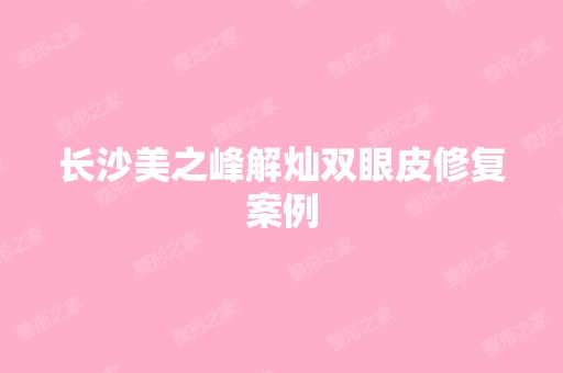 长沙美之峰解灿双眼皮修复案例