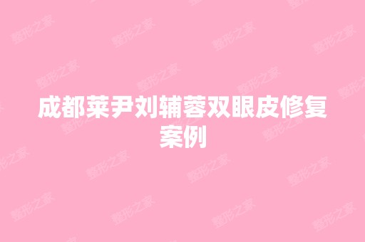 成都莱尹刘辅蓉双眼皮修复案例