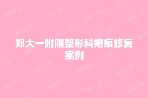 郑大一附院整形科疤痕修复案例