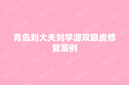 青岛刘大夫刘学源双眼皮修复案例