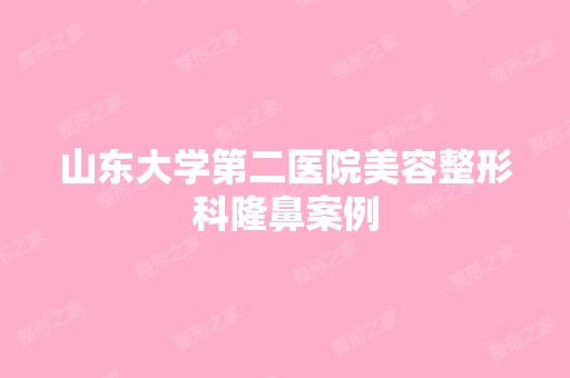 山东大学第二医院美容整形科隆鼻案例