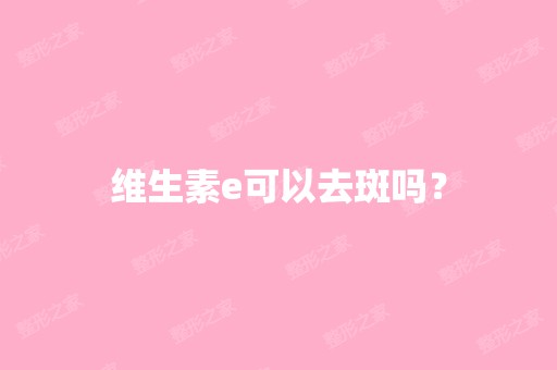 维生素e可以去斑吗？