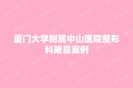 厦门大学附属中山医院整形科隆鼻案例