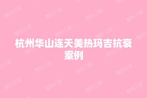 杭州华山连天美热玛吉抗衰案例