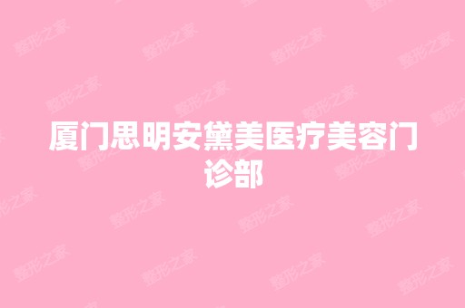 厦门思明安黛美医疗美容门诊部