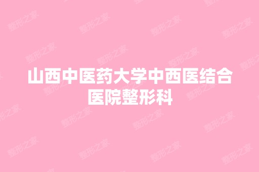 山西中医药大学中西医结合医院整形科