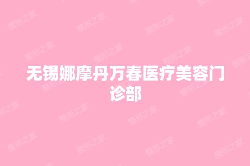 无锡娜摩丹万春医疗美容门诊部